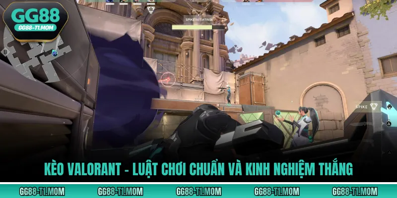 Kèo Valorant - Luật Chơi Chuẩn Và Kinh Nghiệm Thắng