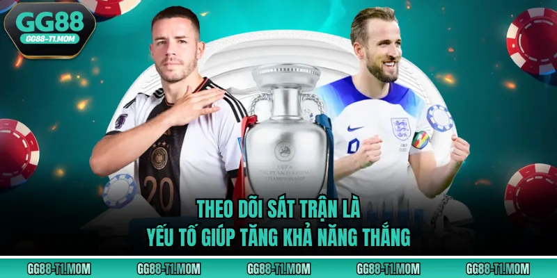 Theo dõi sát trận là yếu tố giúp tăng khả năng thắng